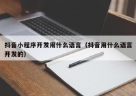 抖音小程序开发用什么语言（抖音用什么语言开发的）