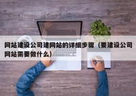 网站建设公司建网站的详细步骤（要建设公司网站需要做什么）