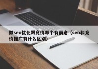 做seo优化跟竞价哪个有前途（seo和竞价推广有什么区别）