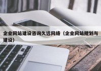 企业网站建设咨询久远网络（企业网站规划与建设）