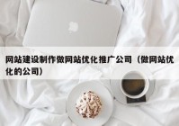 网站建设制作做网站优化推广公司（做网站优化的公司）