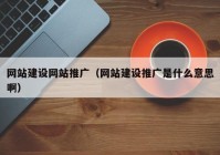 网站建设网站推广（网站建设推广是什么意思啊）