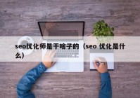 seo优化师是干啥子的（seo 优化是什么）