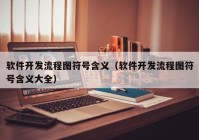 软件开发流程图符号含义（软件开发流程图符号含义大全）