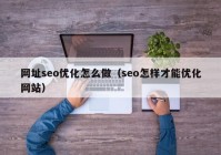 网址seo优化怎么做（seo怎样才能优化网站）