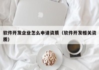 软件开发企业怎么申请资质（软件开发相关资质）