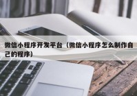 微信小程序开发平台（微信小程序怎么制作自己的程序）