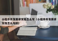 小程序开发需求文档怎么写（小程序开发需求文档怎么写的）