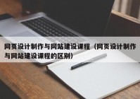 网页设计制作与网站建设课程（网页设计制作与网站建设课程的区别）