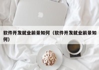 软件开发就业前景如何（软件开发就业前景如何）