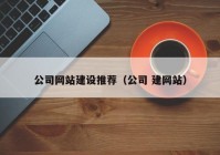 公司网站建设推荐（公司 建网站）