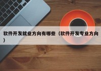 软件开发就业方向有哪些（软件开发专业方向）