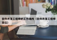 软件开发工程师的工作场所（软件开发工程师岗位）