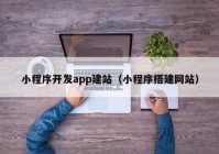 小程序开发app建站（小程序搭建网站）