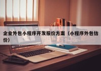 企业外包小程序开发报价方案（小程序外包估价）