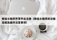 微信小程序开发平台注册（微信小程序的注册流程及操作注意事项）