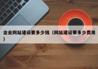 企业网站建设要多少钱（网站建设要多少费用）