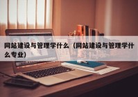 网站建设与管理学什么（网站建设与管理学什么专业）