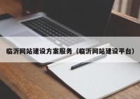 临沂网站建设方案服务（临沂网站建设平台）