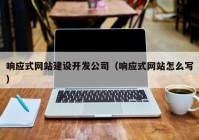 响应式网站建设开发公司（响应式网站怎么写）