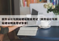 网页设计与网站建设期末考试（网页设计与网站建设期末考试答案）