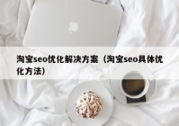 淘宝seo优化解决方案（淘宝seo具体优化方法）