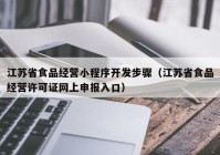 江苏省食品经营小程序开发步骤（江苏省食品经营许可证网上申报入口）