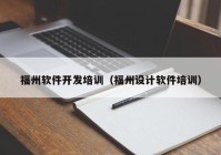 福州软件开发培训（福州设计软件培训）