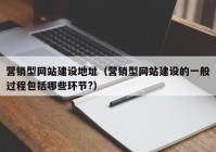 营销型网站建设地址（营销型网站建设的一般过程包括哪些环节?）