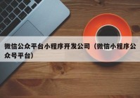 微信公众平台小程序开发公司（微信小程序公众号平台）