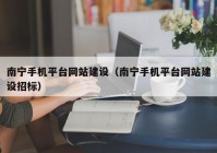 南宁手机平台网站建设（南宁手机平台网站建设招标）