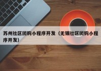 苏州社区团购小程序开发（无锡社区团购小程序开发）