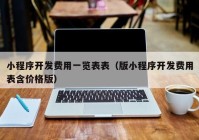 小程序开发费用一览表表（版小程序开发费用表含价格版）