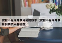 微信小程序开发用到的技术（微信小程序开发用到的技术有哪些）