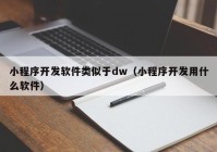 小程序开发软件类似于dw（小程序开发用什么软件）