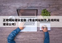 正规网站建设定做（专业网站制作,高端网站建设公司）