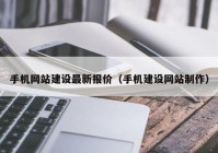 手机网站建设最新报价（手机建设网站制作）