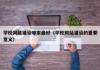 学校网站建设哪家最好（学校网站建设的重要意义）