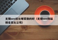 无锡seo优化哪家做的好（无锡seo网站排名优化公司）