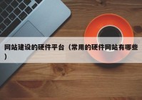 网站建设的硬件平台（常用的硬件网站有哪些）