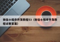 微信小程序开发教程53（微信小程序开发教程试卷答案）