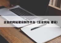 企业的网站建设制作平台（企业网站 建设）