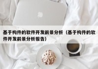 基于构件的软件开发前景分析（基于构件的软件开发前景分析报告）