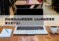 网站建设php教程视频（php网站搭建需要注意什么）