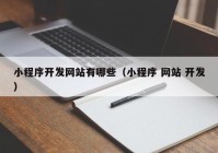 小程序开发网站有哪些（小程序 网站 开发）