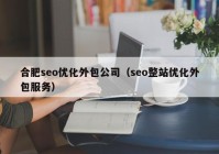 合肥seo优化外包公司（seo整站优化外包服务）