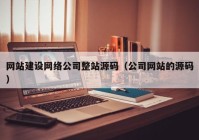 网站建设网络公司整站源码（公司网站的源码）