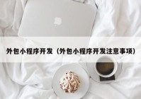 外包小程序开发（外包小程序开发注意事项）