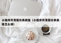 小程序开发报价表表格（小程序开发报价表表格怎么填）