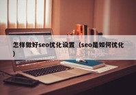 怎样做好seo优化设置（seo是如何优化）